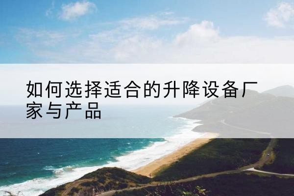 薛城电动升降平台厂家-如何选择适合的升降设备厂家与产品