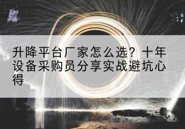 薛城升降平台厂家-怎么选？十年设备采购员分享实战避坑心得