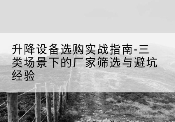 薛城移动式升降机厂家推荐-升降设备选购实战指南-三类场景下的厂家筛选与避坑经验