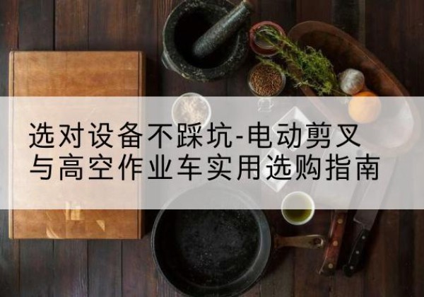 薛城电动剪叉升降平台怎么选-选对设备不踩坑-电动剪叉与高空作业车实用选购指南