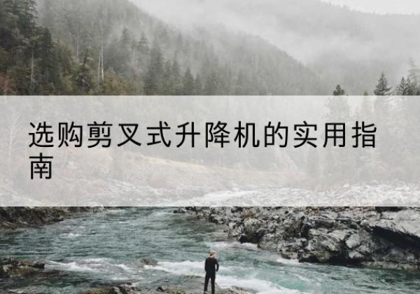 薛城剪叉式升降机怎么选-选购剪叉式升降机的实用指南