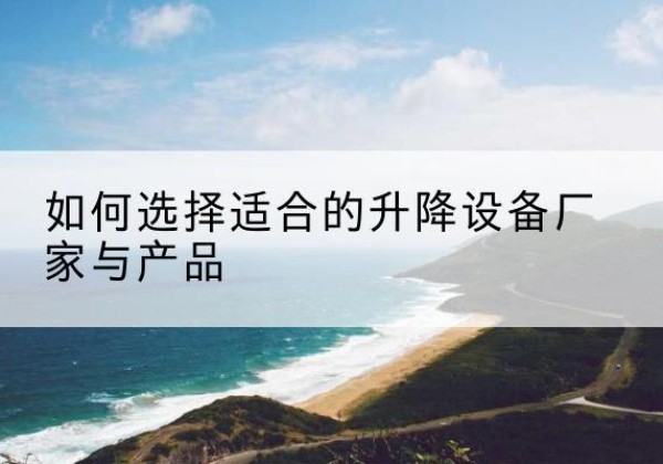 薛城电动升降平台厂家-如何选择适合的升降设备厂家与产品